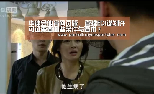 华体会体育网页版_
管理EDI谋划许可证需要哪些条件与要求？(图2)